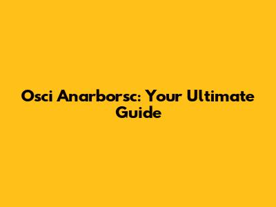 Osci Anarborsc: Your Ultimate Guide