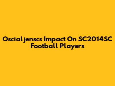 Oscialjensc's Impact On SC2014SC Football Players