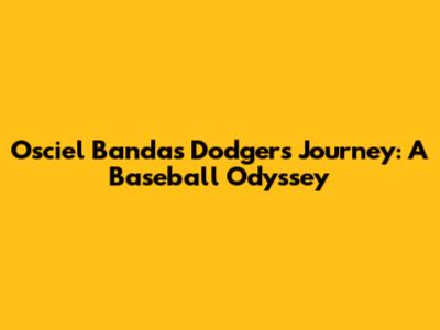 Osciel Banda's Dodgers Journey: A Baseball Odyssey