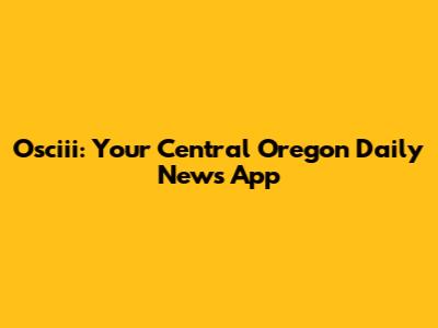 Osciii: Your Central Oregon Daily News App