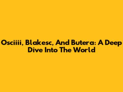 Osciiii, Blakesc, And Butera: A Deep Dive Into The World