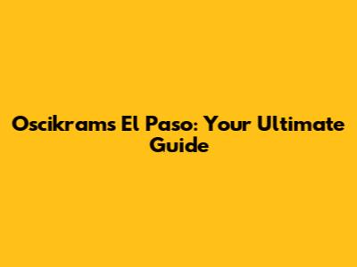 Oscikram's El Paso: Your Ultimate Guide
