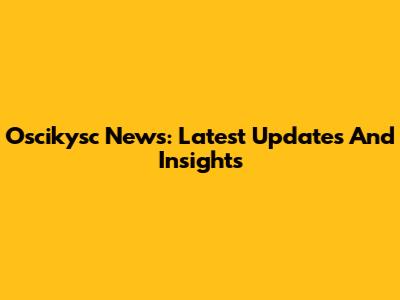Oscikysc News: Latest Updates And Insights