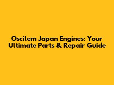 Oscilem Japan Engines: Your Ultimate Parts & Repair Guide