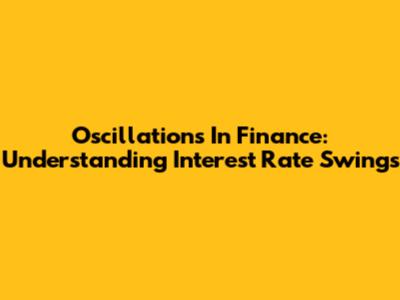 Oscillations In Finance: Understanding Interest Rate Swings