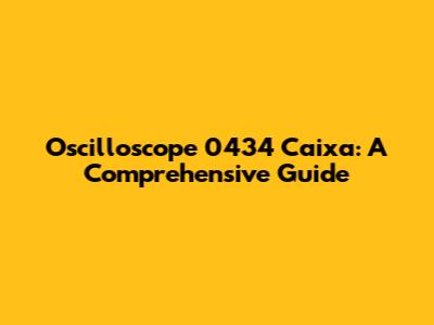 Oscilloscope 0434 Caixa: A Comprehensive Guide