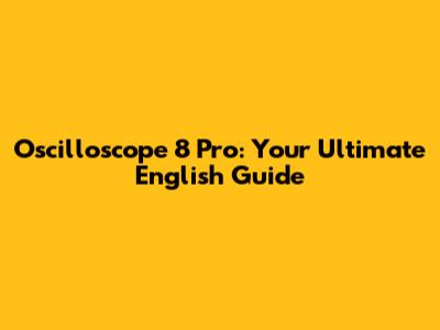 Oscilloscope 8 Pro: Your Ultimate English Guide