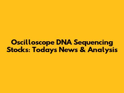 Oscilloscope DNA Sequencing Stocks: Today's News & Analysis