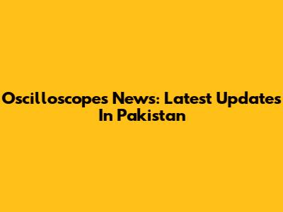 Oscilloscopes News: Latest Updates In Pakistan