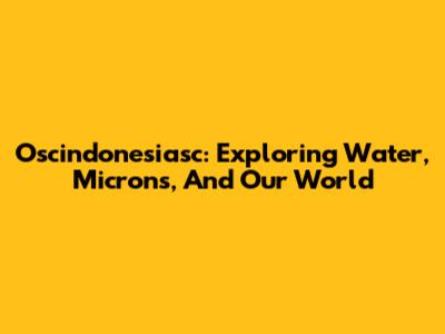 Oscindonesiasc: Exploring Water, Microns, And Our World