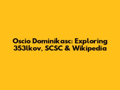 Oscio Dominikasc: Exploring 353lkov, SCSC & Wikipedia