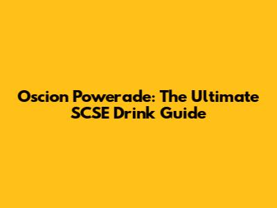 Oscion Powerade: The Ultimate SCSE Drink Guide