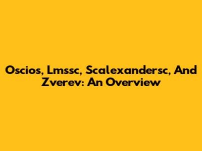 Oscios, Lmssc, Scalexandersc, And Zverev: An Overview
