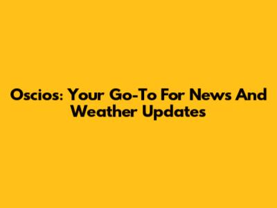 Oscios: Your Go-To For News And Weather Updates