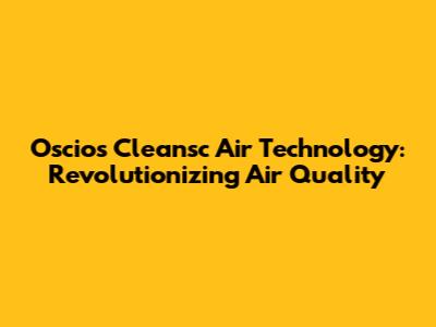 Oscios Cleansc Air Technology: Revolutionizing Air Quality