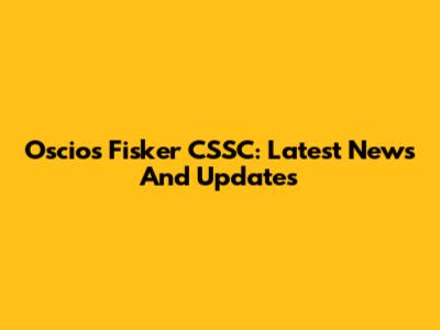 Oscios Fisker CSSC: Latest News And Updates