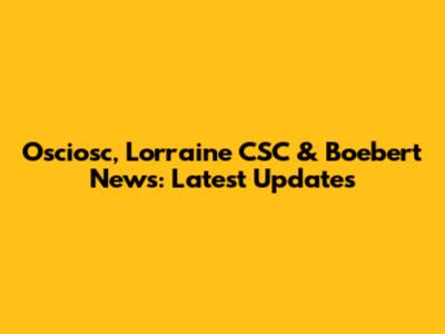 Osciosc, Lorraine CSC & Boebert News: Latest Updates