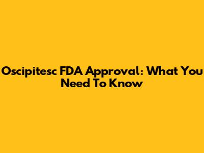 Oscipitesc FDA Approval: What You Need To Know