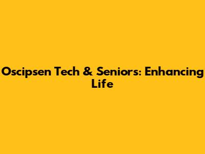 Oscipsen Tech & Seniors: Enhancing Life