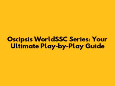 Oscipsi's WorldSSC Series: Your Ultimate Play-by-Play Guide