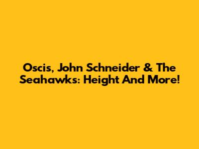 Oscis, John Schneider & The Seahawks: Height And More!