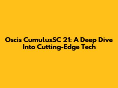 Oscis CumulusSC 21: A Deep Dive Into Cutting-Edge Tech