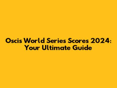 Oscis World Series Scores 2024: Your Ultimate Guide