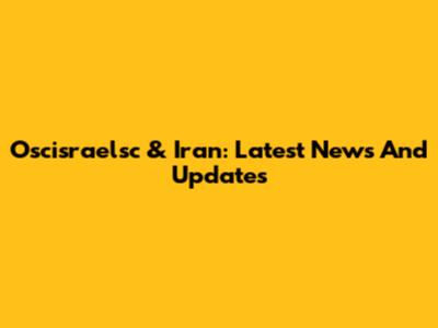Oscisraelsc & Iran: Latest News And Updates