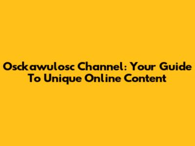 Osckawulosc Channel: Your Guide To Unique Online Content