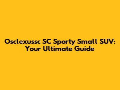 Osclexussc SC Sporty Small SUV: Your Ultimate Guide