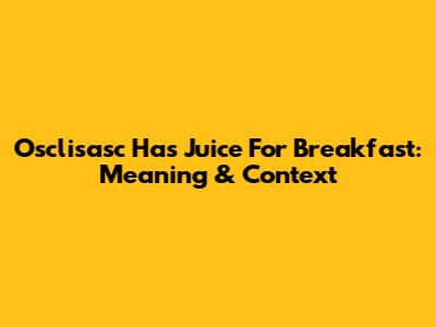 Osclisasc Has Juice For Breakfast: Meaning & Context