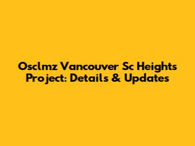 Osclmz Vancouver Sc Heights Project: Details & Updates