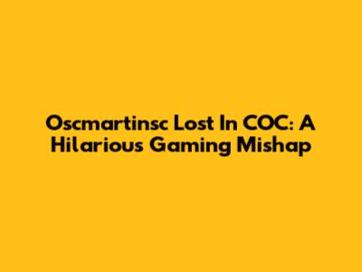 Oscmartinsc Lost In COC: A Hilarious Gaming Mishap