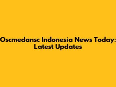 Oscmedansc Indonesia News Today: Latest Updates