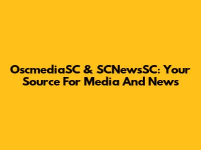 OscmediaSC & SCNewsSC: Your Source For Media And News
