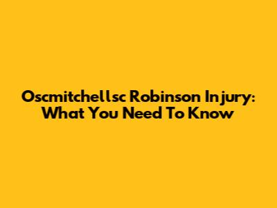 Oscmitchellsc Robinson Injury: What You Need To Know