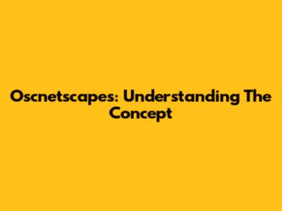 Oscnetscapes: Understanding The Concept