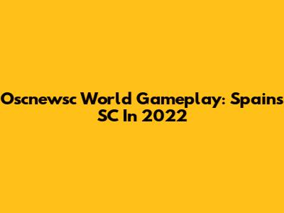 Oscnewsc World Gameplay: Spain's SC In 2022