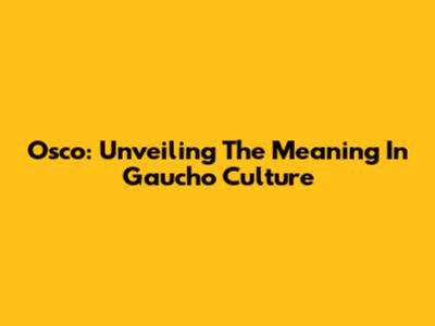 Osco: Unveiling The Meaning In Gaucho Culture