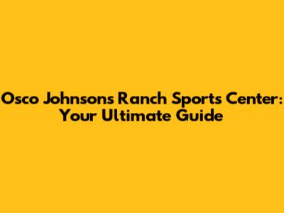 Osco Johnson's Ranch Sports Center: Your Ultimate Guide