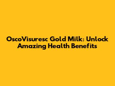 OscoVisuresc Gold Milk: Unlock Amazing Health Benefits