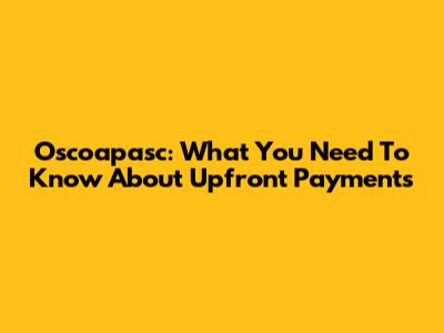 Oscoapasc: What You Need To Know About Upfront Payments