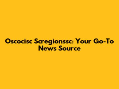 Oscocisc Scregionssc: Your Go-To News Source