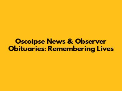Oscoipse News & Observer Obituaries: Remembering Lives