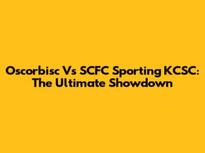 Oscorbisc Vs SCFC Sporting KCSC: The Ultimate Showdown