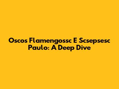 Oscos Flamengossc E Scsepsesc Paulo: A Deep Dive