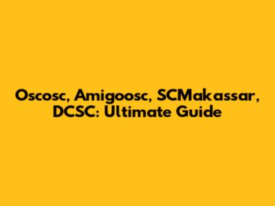 Oscosc, Amigoosc, SCMakassar, DCSC: Ultimate Guide
