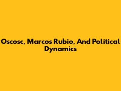 Oscosc, Marcos Rubio, And Political Dynamics