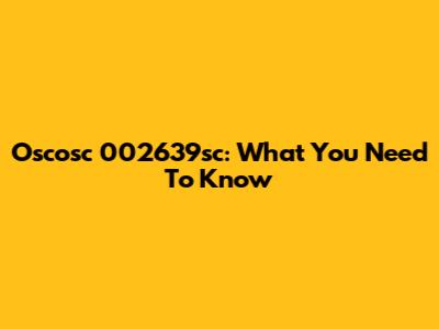 Oscosc 002639sc: What You Need To Know