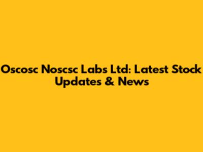 Oscosc Noscsc Labs Ltd: Latest Stock Updates & News